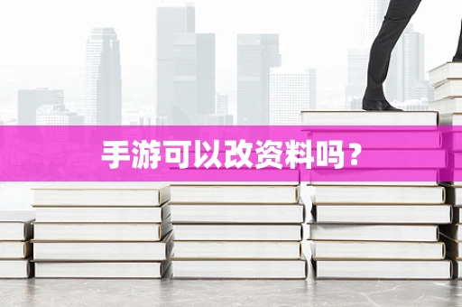 手游可以改资料吗？