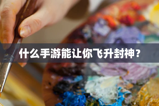 什么手游能让你飞升封神？