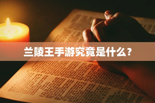 兰陵王手游究竟是什么？