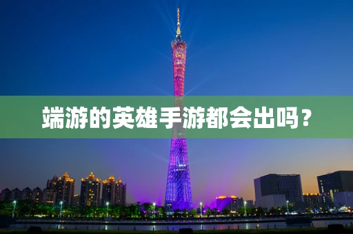 端游的英雄手游都会出吗？