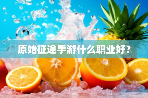 原始征途手游什么职业好？