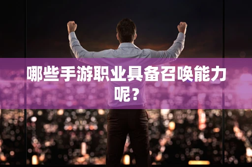 哪些手游职业具备召唤能力呢？