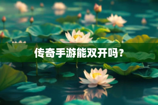 传奇手游能双开吗？