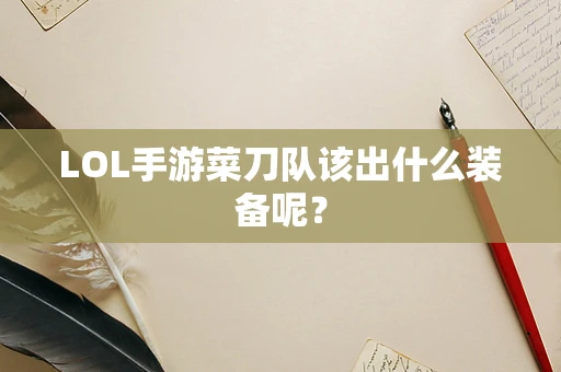 LOL手游菜刀队该出什么装备呢？