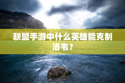 联盟手游中什么英雄能克制洛韦？