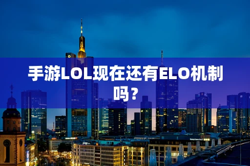 手游LOL现在还有ELO机制吗？