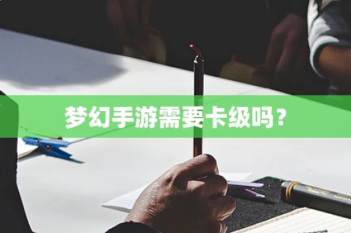 梦幻手游需要卡级吗？