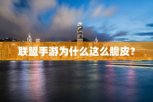 联盟手游为什么这么脆皮？