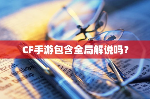 CF手游包含全局解说吗？