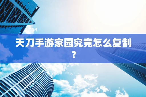 天刀手游家园究竟怎么复制？
