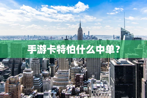 手游卡特怕什么中单？