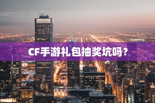 CF手游礼包抽奖坑吗？