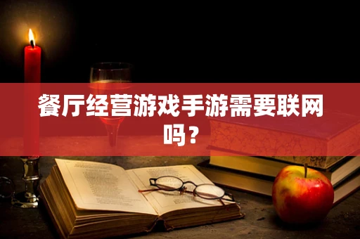 餐厅经营游戏手游需要联网吗？