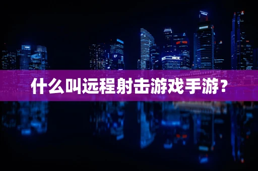 什么叫远程射击游戏手游？