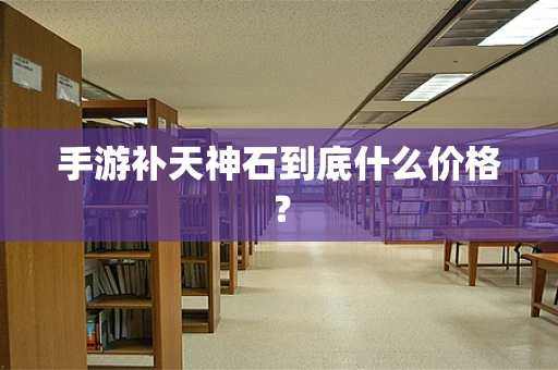 手游补天神石到底什么价格？