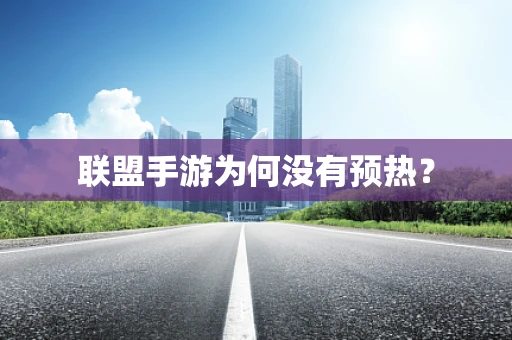 联盟手游为何没有预热？