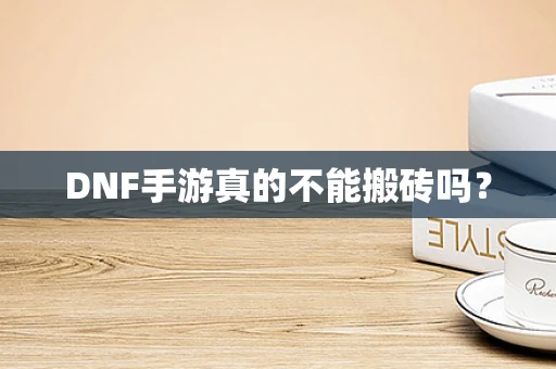 DNF手游真的不能搬砖吗？