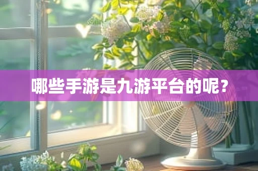 哪些手游是九游平台的呢？