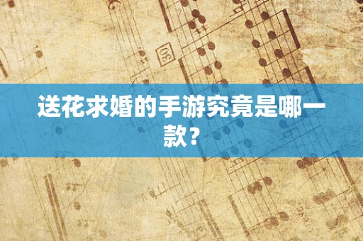 送花求婚的手游究竟是哪一款？