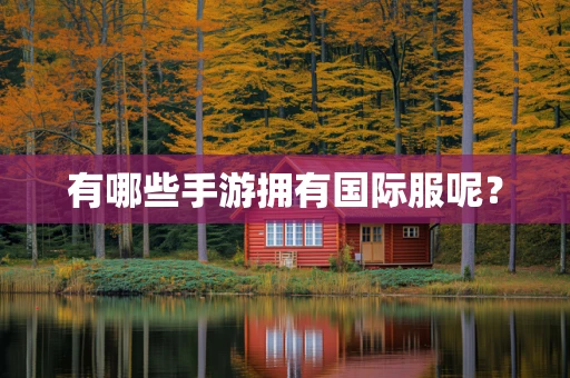 有哪些手游拥有国际服呢？