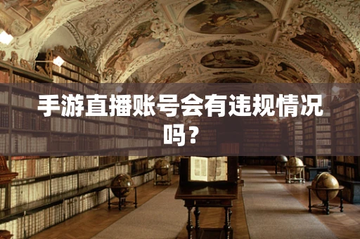 手游直播账号会有违规情况吗？
