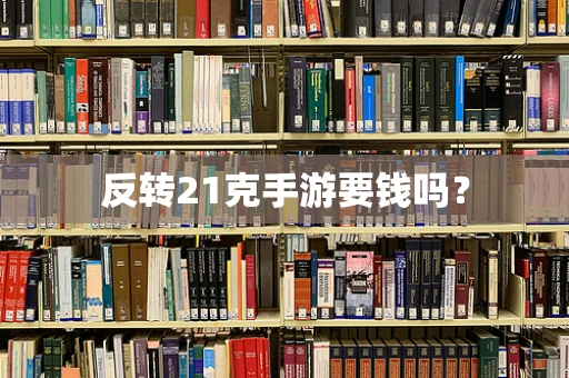 反转21克手游要钱吗？