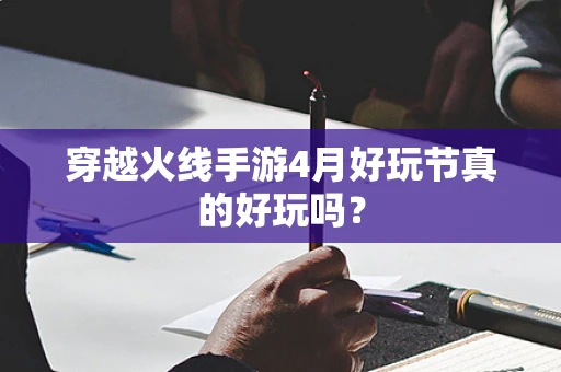 穿越火线手游4月好玩节真的好玩吗？