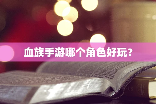 血族手游哪个角色好玩？