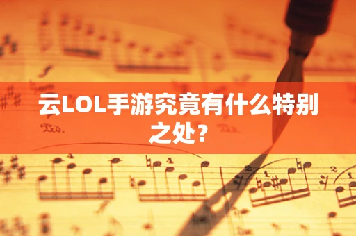 云LOL手游究竟有什么特别之处？