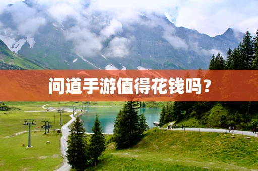问道手游值得花钱吗？