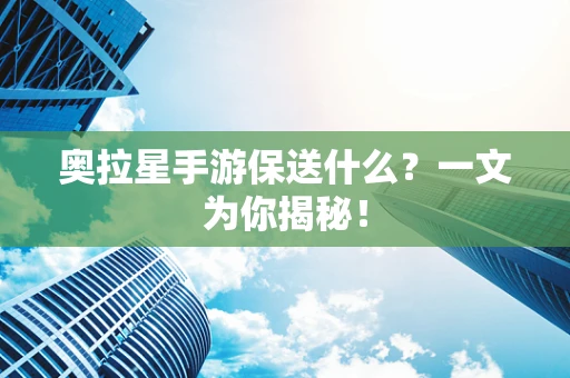 奥拉星手游保送什么？一文为你揭秘！