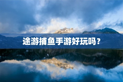 途游捕鱼手游好玩吗？
