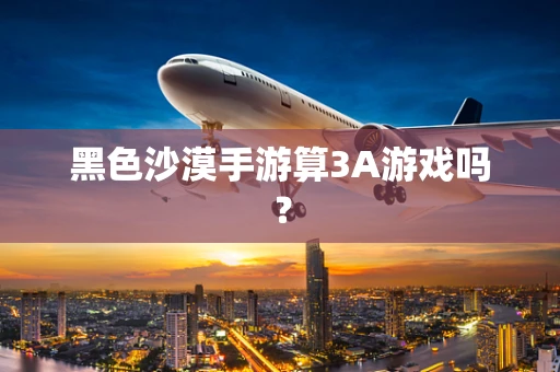 黑色沙漠手游算3A游戏吗？