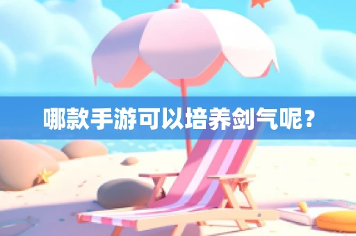 哪款手游可以培养剑气呢？