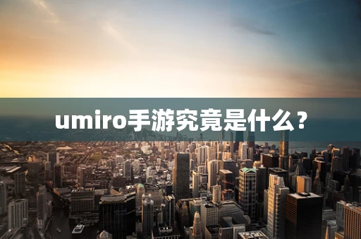 umiro手游究竟是什么？