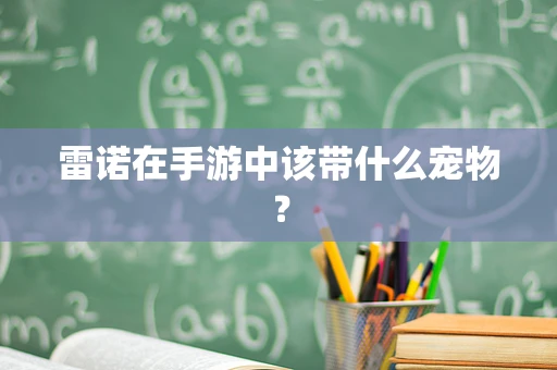 雷诺在手游中该带什么宠物？