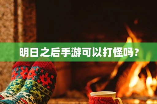 明日之后手游可以打怪吗？