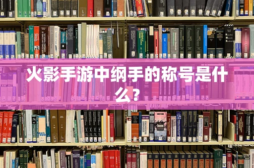 火影手游中纲手的称号是什么？
