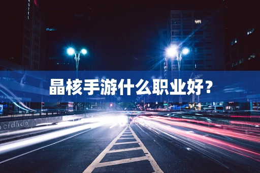 晶核手游什么职业好？