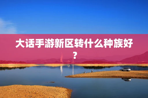 大话手游新区转什么种族好？