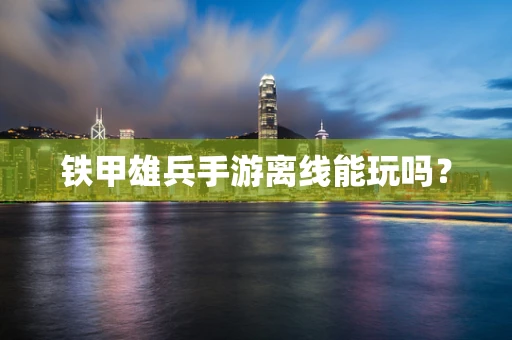 铁甲雄兵手游离线能玩吗？