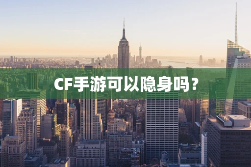CF手游可以隐身吗？