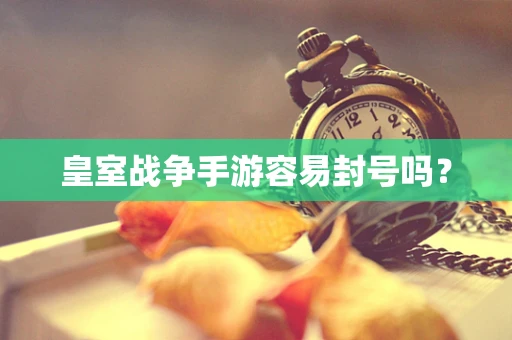皇室战争手游容易封号吗？