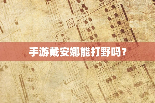 手游戴安娜能打野吗？