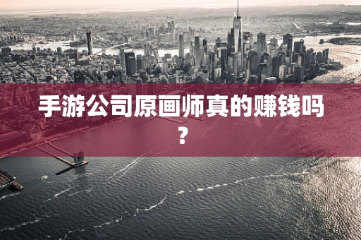 手游公司原画师真的赚钱吗？