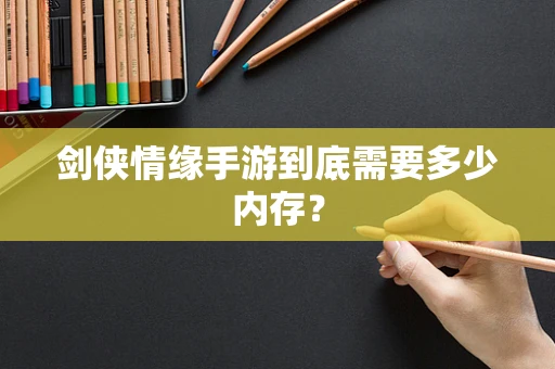 剑侠情缘手游到底需要多少内存？