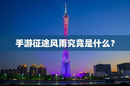 手游征途风雨究竟是什么？