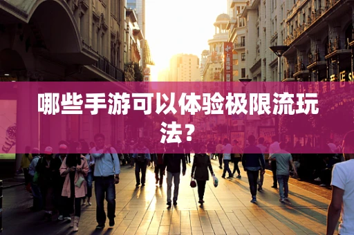哪些手游可以体验极限流玩法？