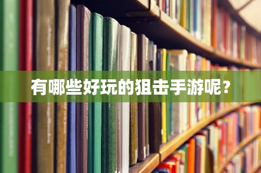 有哪些好玩的狙击手游呢？