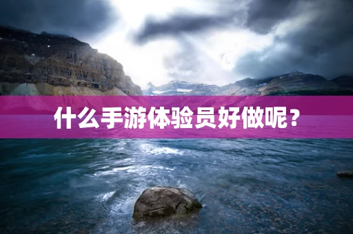 什么手游体验员好做呢？